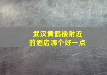 武汉黄鹤楼附近的酒店哪个好一点