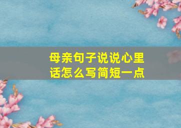 母亲句子说说心里话怎么写简短一点