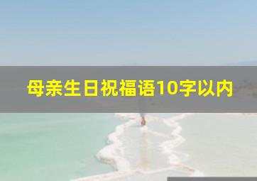 母亲生日祝福语10字以内