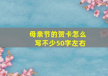 母亲节的贺卡怎么写不少50字左右