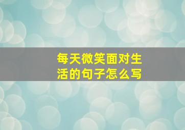 每天微笑面对生活的句子怎么写