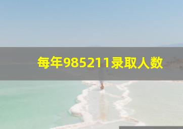 每年985211录取人数