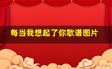 每当我想起了你歌谱图片