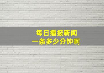 每日播报新闻一条多少分钟啊