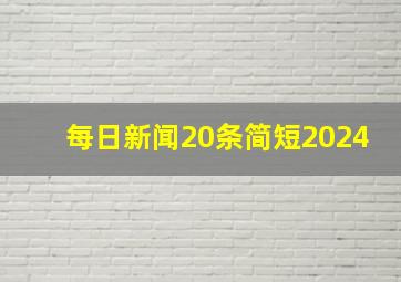 每日新闻20条简短2024