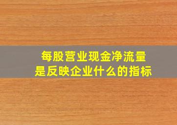 每股营业现金净流量是反映企业什么的指标