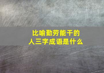 比喻勤劳能干的人三字成语是什么