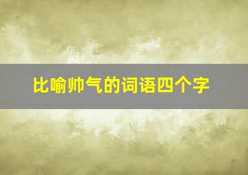 比喻帅气的词语四个字