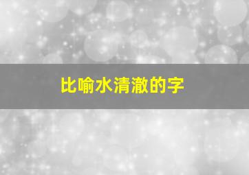 比喻水清澈的字