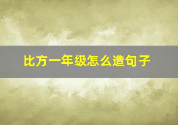 比方一年级怎么造句子