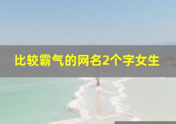 比较霸气的网名2个字女生