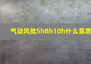 气动风批5h8h10h什么意思