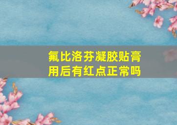 氟比洛芬凝胶贴膏用后有红点正常吗