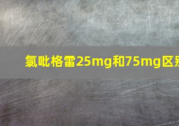 氯吡格雷25mg和75mg区别