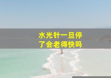 水光针一旦停了会老得快吗