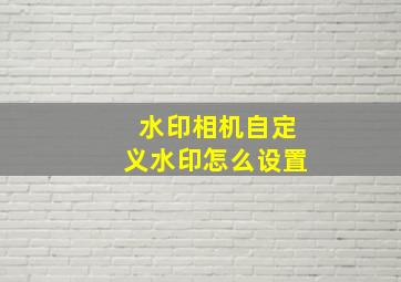 水印相机自定义水印怎么设置