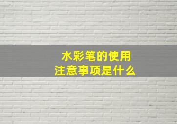 水彩笔的使用注意事项是什么