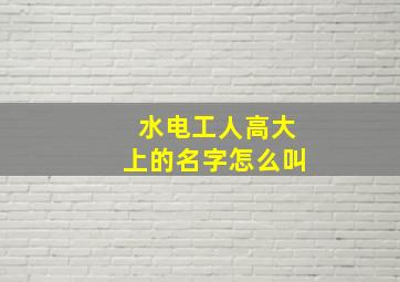 水电工人高大上的名字怎么叫