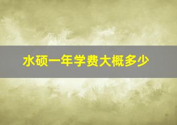 水硕一年学费大概多少