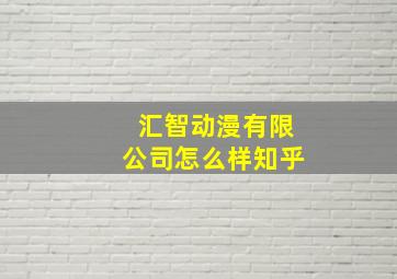 汇智动漫有限公司怎么样知乎