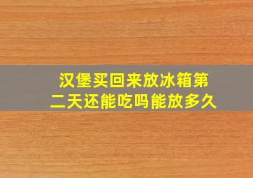 汉堡买回来放冰箱第二天还能吃吗能放多久