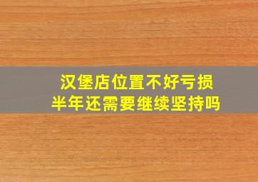 汉堡店位置不好亏损半年还需要继续坚持吗