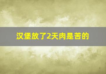 汉堡放了2天肉是苦的