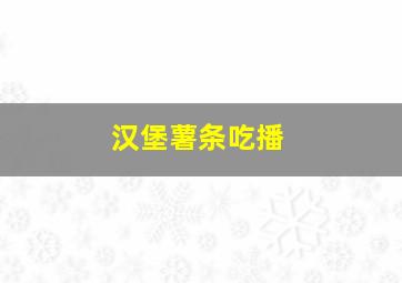 汉堡薯条吃播