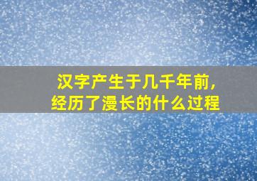 汉字产生于几千年前,经历了漫长的什么过程