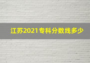 江苏2021专科分数线多少