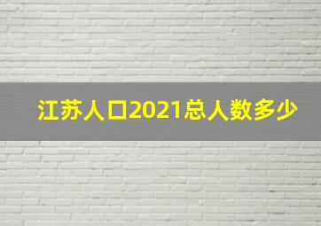 江苏人口2021总人数多少