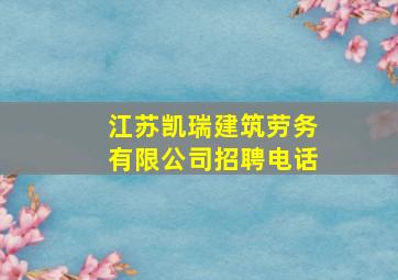 江苏凯瑞建筑劳务有限公司招聘电话