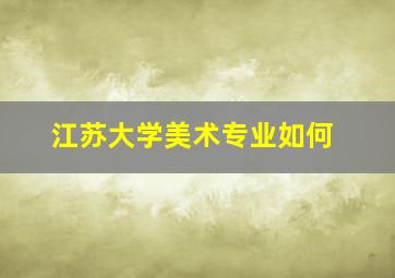 江苏大学美术专业如何