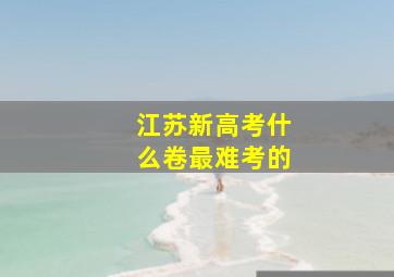 江苏新高考什么卷最难考的