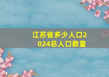 江苏省多少人口2024总人口数量