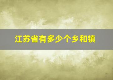 江苏省有多少个乡和镇