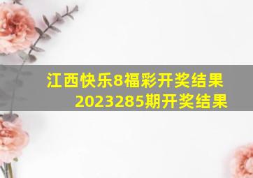 江西快乐8福彩开奖结果2023285期开奖结果