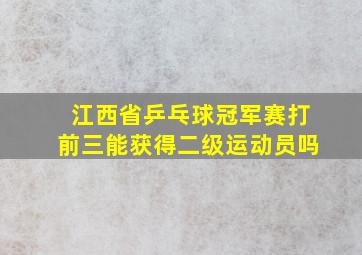 江西省乒乓球冠军赛打前三能获得二级运动员吗