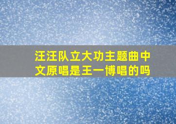 汪汪队立大功主题曲中文原唱是王一博唱的吗