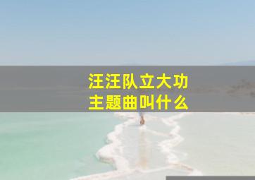 汪汪队立大功主题曲叫什么