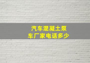 汽车混凝土泵车厂家电话多少