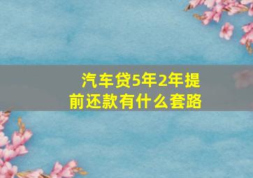 汽车贷5年2年提前还款有什么套路