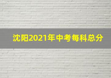 沈阳2021年中考每科总分