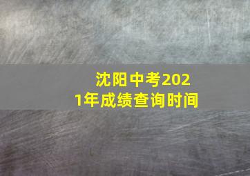 沈阳中考2021年成绩查询时间