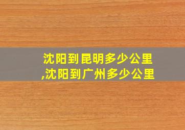 沈阳到昆明多少公里,沈阳到广州多少公里