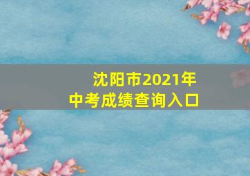 沈阳市2021年中考成绩查询入口