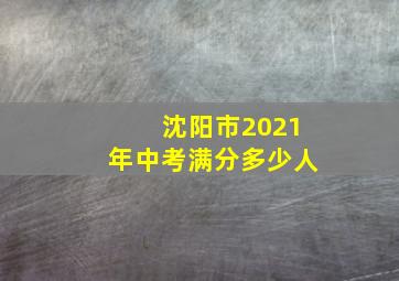 沈阳市2021年中考满分多少人