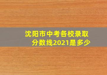 沈阳市中考各校录取分数线2021是多少