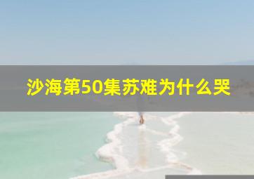 沙海第50集苏难为什么哭