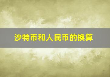 沙特币和人民币的换算